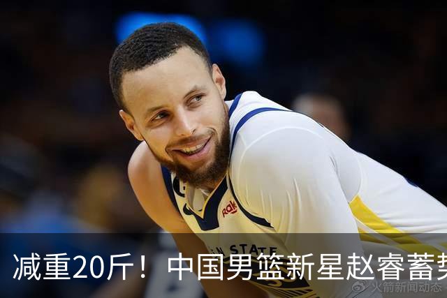 减重20斤！中国男篮新星赵睿蓄势待发