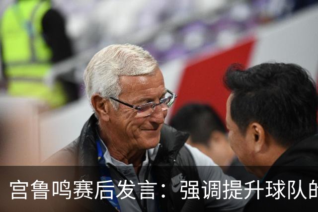宫鲁鸣赛后发言：强调提升球队的攻防能力，期待张子宇更进一步
