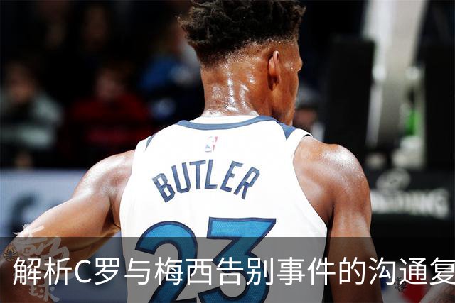 解析C罗与梅西告别事件的沟通复杂性